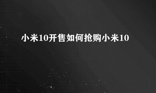 小米10开售如何抢购小米10