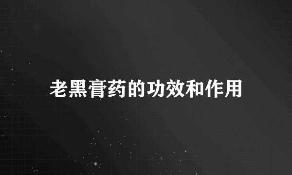 老黑膏药的功效和作用
