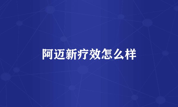 阿迈新疗效怎么样