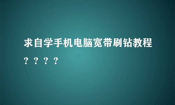 求自学手机电脑宽带刷钻教程????
