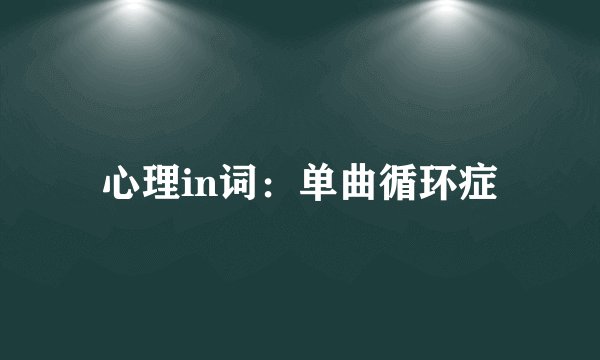 心理in词：单曲循环症