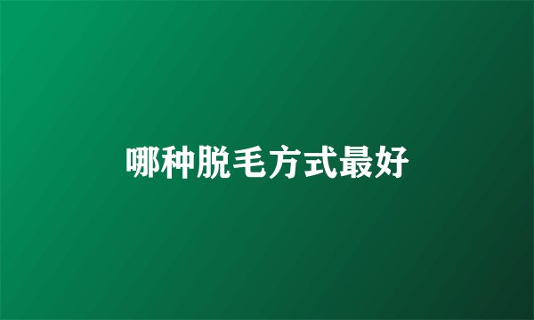 哪种脱毛方式最好