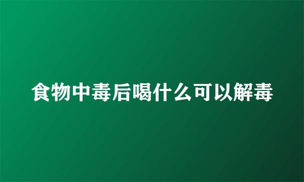 食物中毒后喝什么可以解毒
