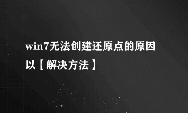 win7无法创建还原点的原因以【解决方法】