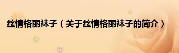 丝情格丽袜子(关于丝情格丽袜子的简介)