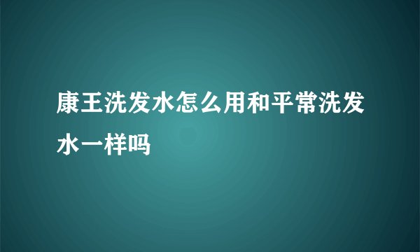 康王洗发水怎么用和平常洗发水一样吗
