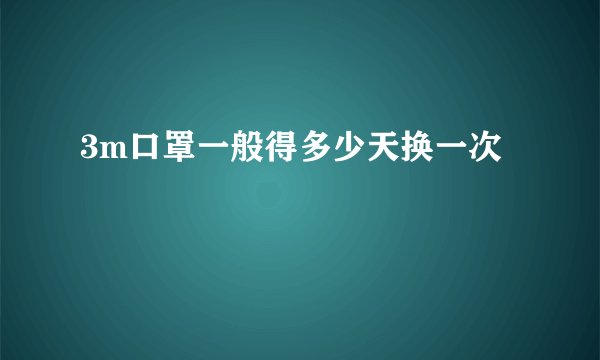 3m口罩一般得多少天换一次