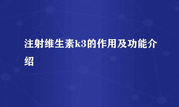 注射维生素k3的作用及功能介绍