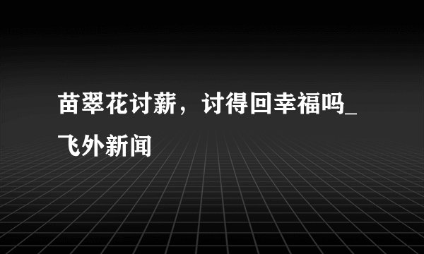 苗翠花讨薪，讨得回幸福吗_飞外新闻