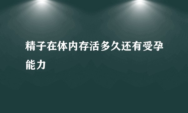 精子在体内存活多久还有受孕能力