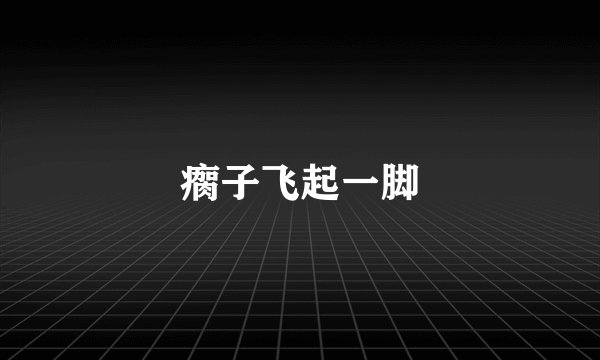 瘸子飞起一脚
