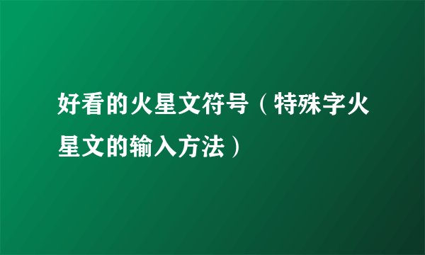 好看的火星文符号（特殊字火星文的输入方法）