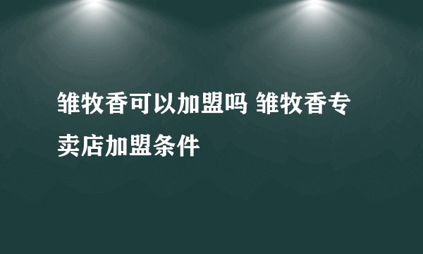 雏牧香可以加盟吗 雏牧香专卖店加盟条件