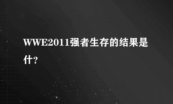WWE2011强者生存的结果是什？