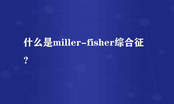 什么是miller-fisher综合征?