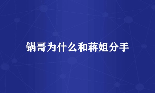 锅哥为什么和蒋姐分手