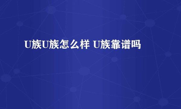 U族U族怎么样 U族靠谱吗
