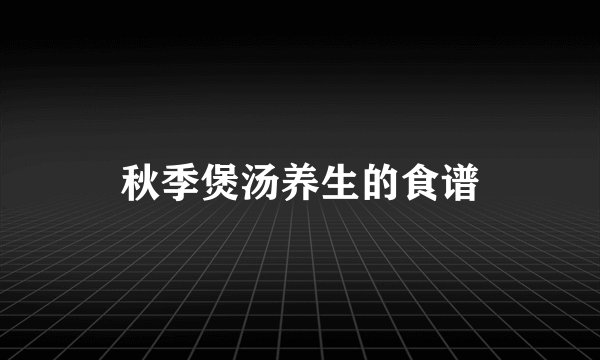 秋季煲汤养生的食谱