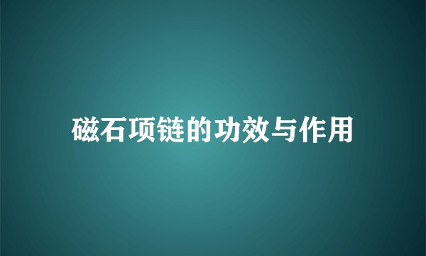 磁石项链的功效与作用