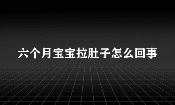 六个月宝宝拉肚子怎么回事