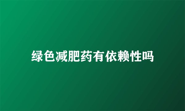 绿色减肥药有依赖性吗