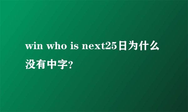 win who is next25日为什么没有中字？