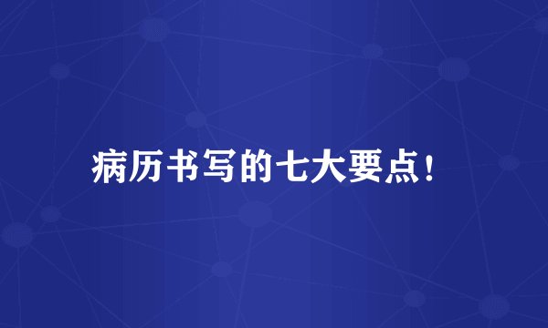 病历书写的七大要点！