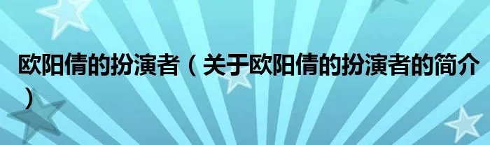 欧阳倩的扮演者（关于欧阳倩的扮演者的简介）