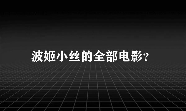 波姬小丝的全部电影？