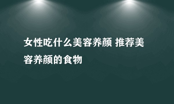 女性吃什么美容养颜 推荐美容养颜的食物