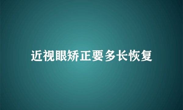 近视眼矫正要多长恢复