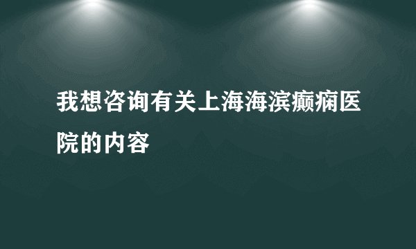 我想咨询有关上海海滨癫痫医院的内容