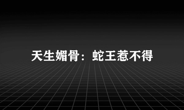 天生媚骨：蛇王惹不得