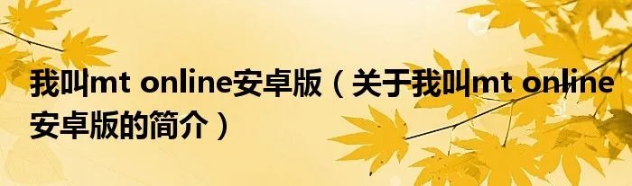 我叫mt online安卓版（关于我叫mt online安卓版的简介）