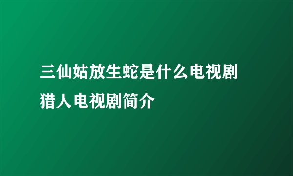三仙姑放生蛇是什么电视剧 猎人电视剧简介