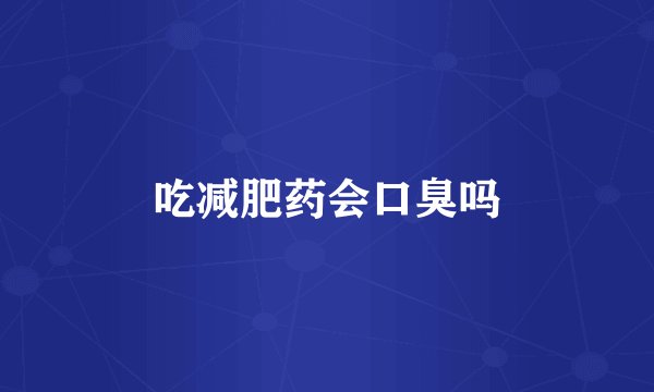 吃减肥药会口臭吗