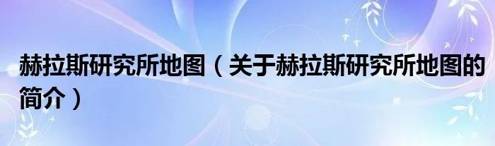 赫拉斯研究所地图（关于赫拉斯研究所地图的简介）