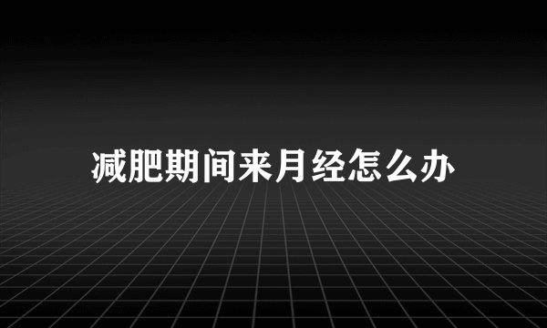 减肥期间来月经怎么办