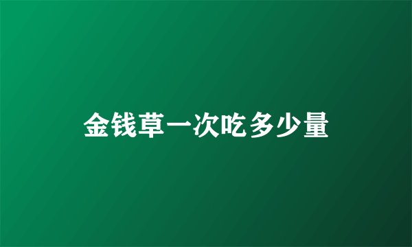 金钱草一次吃多少量