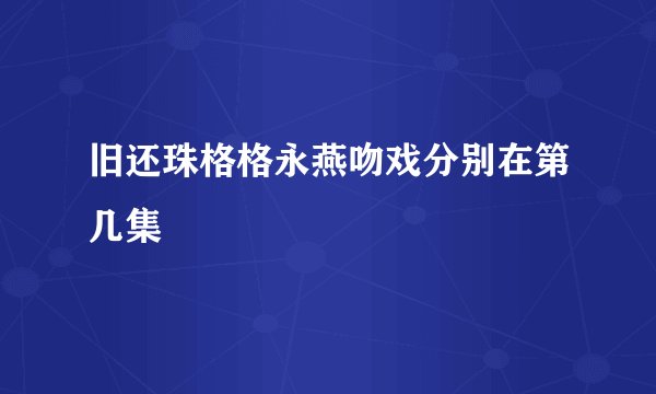 旧还珠格格永燕吻戏分别在第几集
