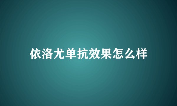 依洛尤单抗效果怎么样