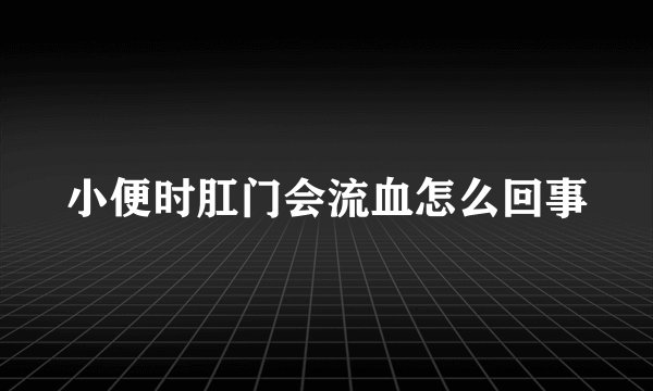 小便时肛门会流血怎么回事