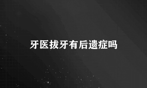 牙医拔牙有后遗症吗