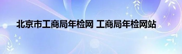 北京市工商局年检网 工商局年检网站