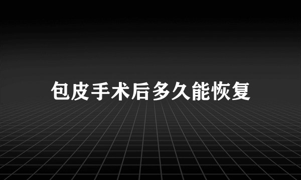 包皮手术后多久能恢复