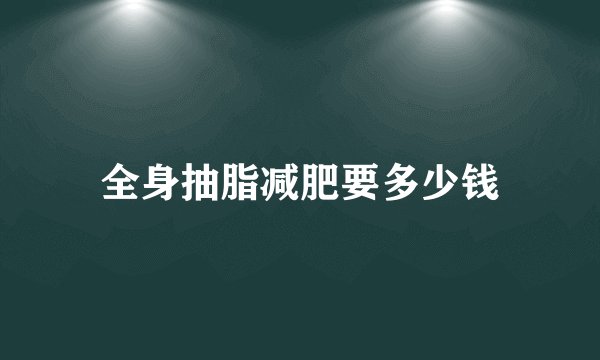 全身抽脂减肥要多少钱