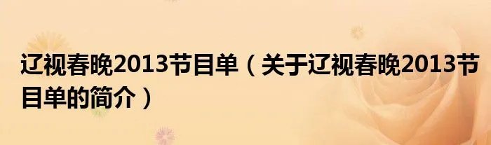 辽视春晚2013节目单（关于辽视春晚2013节目单的简介）
