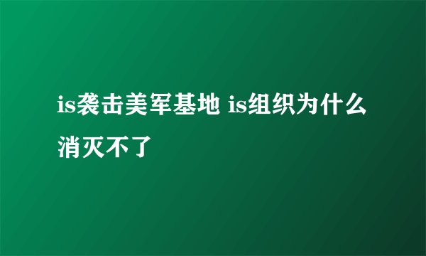 is袭击美军基地 is组织为什么消灭不了