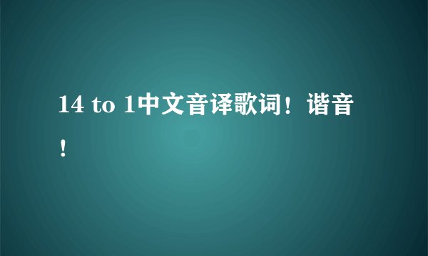14 to 1中文音译歌词！谐音！