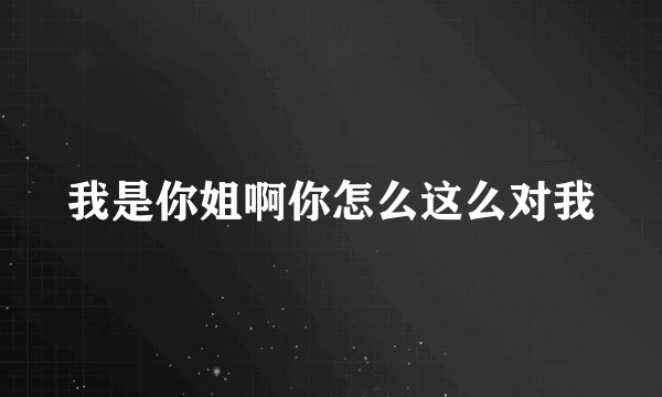 我是你姐啊你怎么这么对我